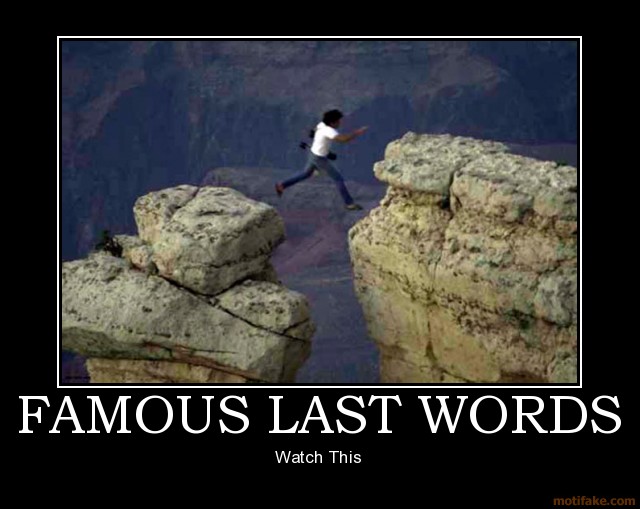 famous-last-words-demotivational-poster-watch-this-demotivated-motivational-funny