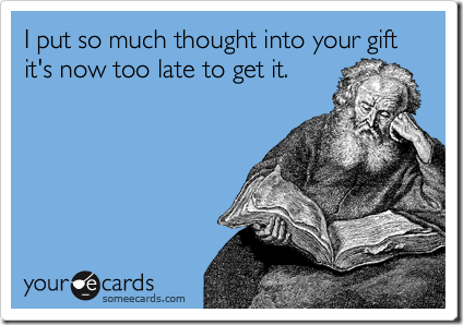 Funny Christmas Season Ecard I put so much thought into your gift it's now too late to get it